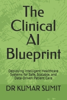 The Clinical AI Blueprint: Deploying Intelligent Healthcare Systems for Safe, Scalable, and Data-Driven Patient Care (The Clinical AI Blueprint by DR Kumar Sumit) B0GXRMPQMH Book Cover