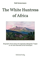 The White Huntress of Africa: Biographic Novel about the legendary Margarete Trappe on her farm Momella at the Kilimanjaro 3940808245 Book Cover