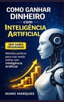 Como Ganhar Dinheiro com Inteligência Artificial Mesmo Sem Saber Programar: Ferramentas, estratégias e casos reais para transformar conhecimento em renda no novo mercado digital (Portuguese Edition) B0GHDG414J Book Cover