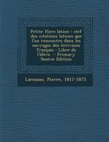 Petite flore latine: Clef des citations latines que l'on rencontre dans les ouvrages des �crivains fran�ais: Libre de l'�l�ve 1179959787 Book Cover
