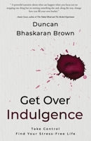 Get Over Indulgence: Take Control Find Your Stress-Free Life 1999966570 Book Cover