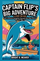 CAPTAIN FLIP’S BIG ADVENTURE: A Story for Kids: How a Brave Dolphin Saved the Day During World War II (KIDS HISTORY COLLECTION) B0G2SJC7GZ Book Cover