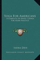 Yoga For Americans: A Complete Six Weeks' Course For Home Practice 1614278504 Book Cover
