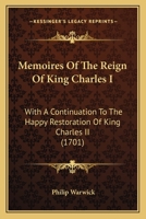 Memoires Of The Reign Of King Charles I: With A Continuation To The Happy Restoration Of King Charles II 1170505309 Book Cover