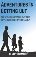 Adventures In Getting Out: Creating successful day trip adventures with your family 1695896076 Book Cover