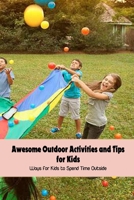 Awesome Outdoor Activities and Tips for Kids: Ways for Kids to Spend Time Outside B09T6685FH Book Cover