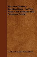 The New Century Spelling Book - In Two Parts - For Primary and Grammar Grades 1444668455 Book Cover
