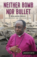 Neither Bomb Nor Bullet: Benjamin Kwashi: Archbishop on the front line 0857218433 Book Cover