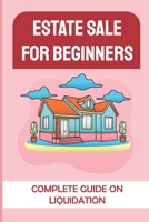 Estate Sale For Beginners: Complete Guide On Liquidation: Setting Up Estate Sale B09FC9ZZYP Book Cover