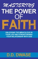Mastering The Power Of Faith: Unlocking The Miraculous In Your Life And Strengthening Your Relationship With God B0BTPLJX19 Book Cover