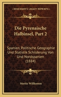 Die Pyrenaische Halbinsel, Part 2: Spanien, Politische Geographie Und Statistik Schilderung Von Und Nordspanien (1884) 1168420377 Book Cover