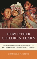 How Other Children Learn: What Five Traditional Societies Tell Us about Parenting and Children's Learning 147587118X Book Cover