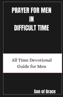 Prayer for Men in Difficult Time: All Time Devotional Guide For Men B0CV7TNFQB Book Cover