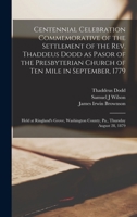 Centennial Celebration Commemorative of the Settlement of the Rev. Thaddeus Dodd as Pasor of the Presbyterian Church of Ten Mile in September, 1779: ... County, Pa., Thursday August 28, 1879 1019255145 Book Cover