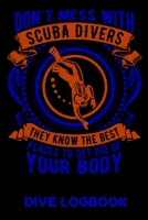 Don't Mess With Scuba Divers They Know The Best Places To Get Rid Of Your Body Dive Logbook: Detailed Divers Log Book for over 100 dives, 6" x 9" Size 1086548892 Book Cover