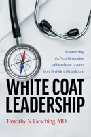 White Coat Leadership: Empowering the Next Generation of Healthcare Leaders from Bedside to Boardroom B0FLJCLJBH Book Cover