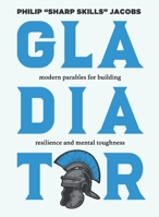 Gladiator : Modern Parables for Building Resilience & Mental Toughness 1967633029 Book Cover
