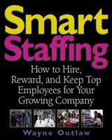 Smart Staffing: How to Hire, Reward and Keep Top Employees for Your Growing Company 1574100955 Book Cover