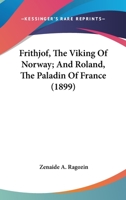 Frithjof, The Viking Of Norway; And Roland, The Paladin Of France 0548578206 Book Cover