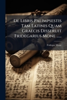 De Libris Palimpsestis Tam Latinis Quam Graecis Disseruit Fridegarius Mone ...... 1247639630 Book Cover