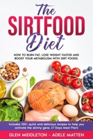 The Sirtfood Diet: How to Burn Fat, Lose Weight Faster and Boost Your Metabolism with Sirt Foods. Includes 100+ Quick and Delicious Recipes to Help You Activate the Skinny Gene B08994R491 Book Cover