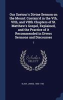 Our Saviour's Divine Sermon on the Mount: Contain'd in the Vth, VIth, and VIIth Chapters of St. Matthew's Gospel, Explained, and the Practice of It Recommended in Divers Sermons and Discourses; 2 1015366619 Book Cover