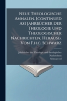 Neue Theologische Annalen. [continued As] Jahrbücher Der Theologie Und Theologischer Nachrichten, Herausg. Von F.h.c. Schwarz... 127178436X Book Cover