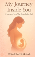 My Journey Inside You: A Journey of Love That Began Before Birth B0F5PSB5XP Book Cover