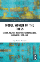 Model Women of the Press: Gender, Politics and Women's Professional Journalism, 1850-1880 103259361X Book Cover