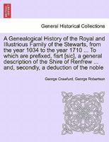 A Genealogical History of the Royal and Illustrious Family of the Stewarts, from the year 1034 to the year 1710 ... To which are prefixed, fisrt ... ... and, secondly, a deduction of the noble 124090956X Book Cover