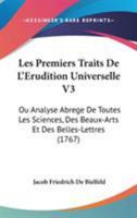 Les Premiers Traits De L'Erudition Universelle V3: Ou Analyse Abrege De Toutes Les Sciences, Des Beaux-Arts Et Des Belles-Lettres (1767) 110418544X Book Cover