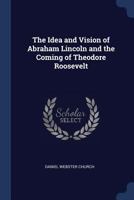 The Idea And Vision Of Abraham Lincoln And The Coming Of Theodore Roosevelt (1912) B0BQCL2DWJ Book Cover