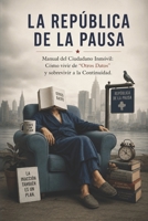 LA REPÚBLICA DE LA PAUSA: Manual del Ciudadano Inmóvil: Cómo vivir de "Otros Datos" y sobrevivir a la Continuidad. (Spanish Edition) B0GG7G846G Book Cover