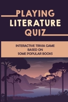 Playing Literature Quiz: Interactive Trivia Game Based On Some Popular Books B09K27XQBK Book Cover
