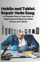 Mobile and Tablet Repair Made Easy: A Complete Step by Step Guide to Diagnosing and Repairing Mobile Phones and Tablets B0DT6Y3HPW Book Cover