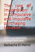 The role of imagination in compulsive and impulsive purchasing behavior: Understand Marketing through Philosophy B089M1HY1B Book Cover