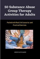 50 Substance Abuse Group Therapy Activities for Adults: Packed with Real Life Scenarios and Practical Exercises B0CVR7VMKQ Book Cover