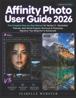 Affinity Photo User Guide 2026: The Complete Step-by-Step Manual for Version 3 – Illustrated Tutorials, Real-World Projects, Shortcuts & Photoshop ... to Advanced) (THE ILLUSTRATED GUIDE SERIES) B0H15DXHLQ Book Cover