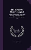 The History of Christ's Hospital: From Its Foundation by King Edward the Sixth. to Which Are Added Memoirs of Eminent Men Educated There 1346529590 Book Cover