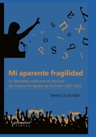 Mi aparente fragilidad: La identidad política en el discurso de Cristina Fernández de Kirchner: 2007-2011 (HISTORIA Y POLITICA ARGENTINA V) B0971S9R3Y Book Cover