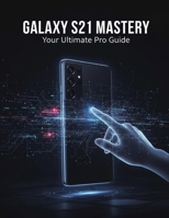 Galaxy S21 Mastery: Your Ultimate Pro Guide B0G6TDC36W Book Cover