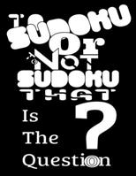 To Sudoku Or To Not Sudoku That Is The Question: An ideal way to help keep the brains of both young and old active and alert while also being fun to play 1698390599 Book Cover