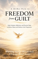 30 DAY FREEDOM FROM GUILT AND SHAME: Daily Scripture, Reflection, and Practical Steps to Release Shame and Embrace God's Forgiveness (FREEDOM SERIES) B0GWMMYGQX Book Cover