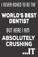 I Never Asked To Be The World's Best Dentist But Here I Am Absolutely Crushing It: Dentist Gifts: Cute Blank lined Notebook Journal to Write in for Engineers and Engineering Students 167216477X Book Cover
