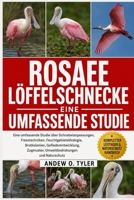 ROSAEE LÖFFELSCHNECKE: Eine umfassende Studie über Schnabelanpassungen, Fresstechniken, Feuchtgebietsökologie, Brutkolonien, Gefiederentwicklung, ... und Naturschutz (German Edition) B0H7Z5V6C7 Book Cover