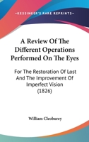 A Review Of The Different Operations Performed On The Eyes: For The Restoration Of Lost And The Improvement Of Imperfect Vision 1165273543 Book Cover