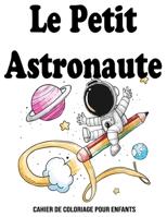 Le Petit Astronaute: Un Cahier De Coloriage Pour Enfants: Livre de coloriage espace pour enfants - âge 2 - 6 B08BVWTGJL Book Cover