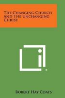 The Changing Church And The Unchanging Christ 116296202X Book Cover