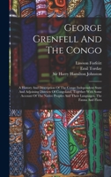 George Grenfell And The Congo: A History And Description Of The Congo Independent State And Adjoining Districts Of Congoland, Together With Some ... And Their Languages, The Fauna And Flora 101726158X Book Cover