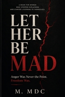 LET HER BE MAD: Anger Was Never the Point. Freedom Was. B0HGCZKR6L Book Cover